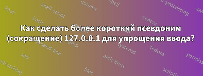Как сделать более короткий псевдоним (сокращение) 127.0.0.1 для упрощения ввода?