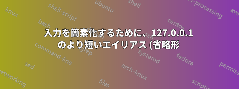 入力を簡素化するために、127.0.0.1 のより短いエイリアス (省略形) を作成するにはどうすればよいでしょうか?