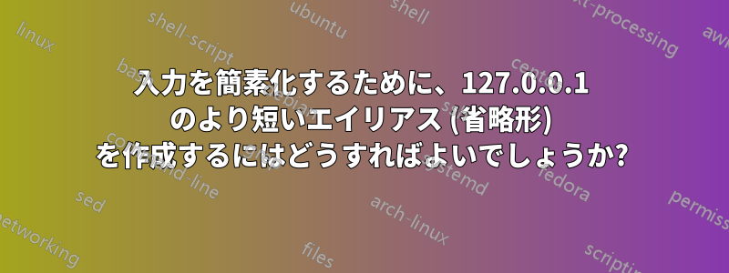 入力を簡素化するために、127.0.0.1 のより短いエイリアス (省略形) を作成するにはどうすればよいでしょうか?