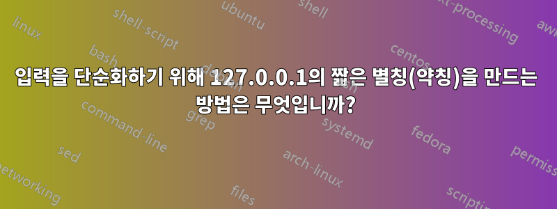 입력을 단순화하기 위해 127.0.0.1의 짧은 별칭(약칭)을 만드는 방법은 무엇입니까?