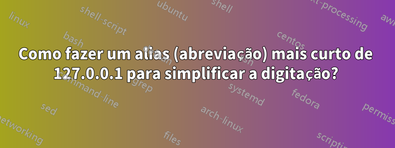 Como fazer um alias (abreviação) mais curto de 127.0.0.1 para simplificar a digitação?