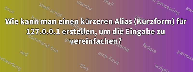 Wie kann man einen kürzeren Alias ​​(Kurzform) für 127.0.0.1 erstellen, um die Eingabe zu vereinfachen?