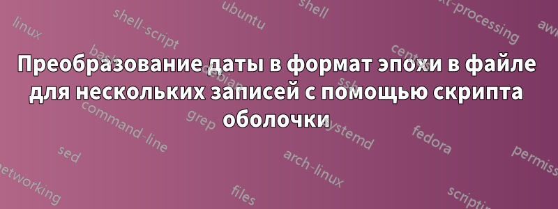 Преобразование даты в формат эпохи в файле для нескольких записей с помощью скрипта оболочки