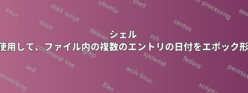 シェル スクリプトを使用して、ファイル内の複数のエントリの日付をエポック形式に変換する