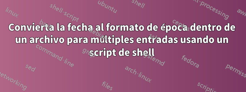 Convierta la fecha al formato de época dentro de un archivo para múltiples entradas usando un script de shell