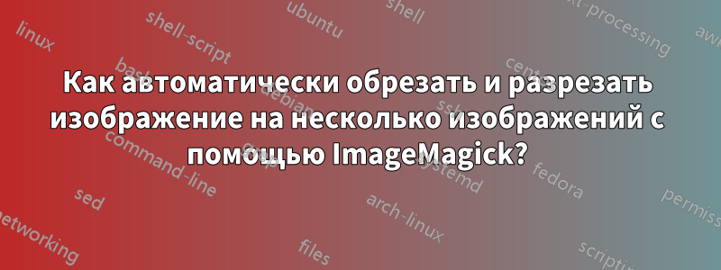 Как автоматически обрезать и разрезать изображение на несколько изображений с помощью ImageMagick?