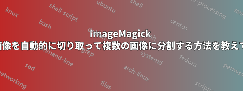 ImageMagick を使用して画像を自動的に切り取って複数の画像に分割する方法を教えてください。