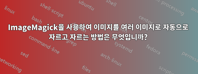 ImageMagick을 사용하여 이미지를 여러 이미지로 자동으로 자르고 자르는 방법은 무엇입니까?