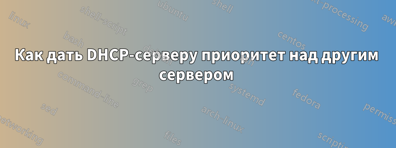 Как дать DHCP-серверу приоритет над другим сервером