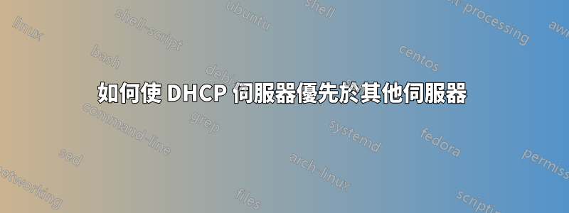 如何使 DHCP 伺服器優先於其他伺服器