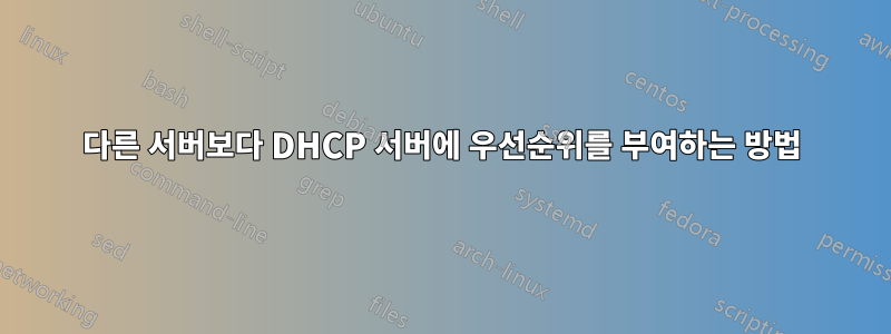 다른 서버보다 DHCP 서버에 우선순위를 부여하는 방법