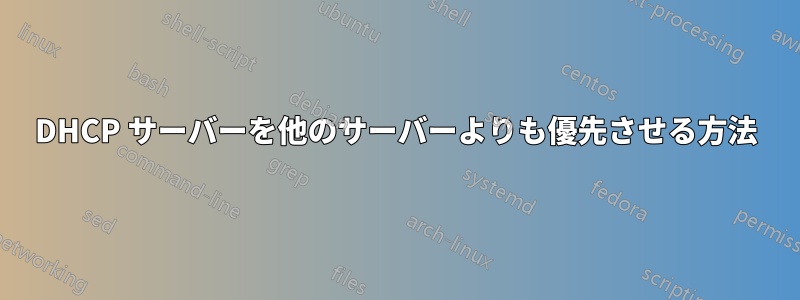 DHCP サーバーを他のサーバーよりも優先させる方法