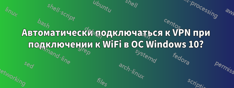 Автоматически подключаться к VPN при подключении к WiFi в ОС Windows 10?