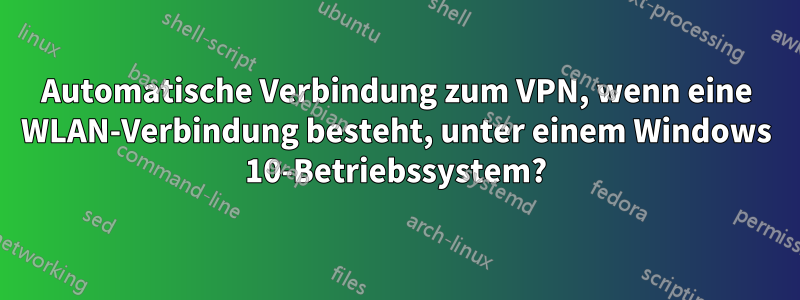 Automatische Verbindung zum VPN, wenn eine WLAN-Verbindung besteht, unter einem Windows 10-Betriebssystem?