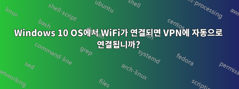 Windows 10 OS에서 WiFi가 연결되면 VPN에 자동으로 연결됩니까?