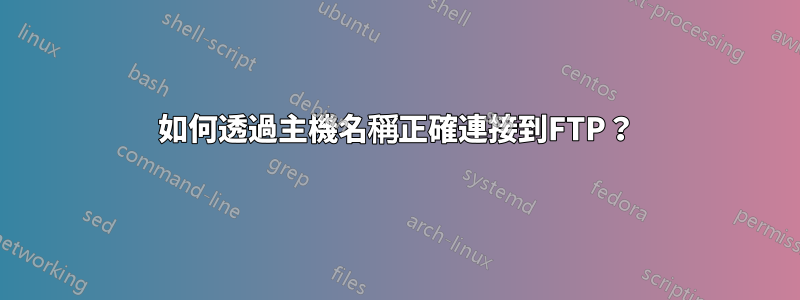 如何透過主機名稱正確連接到FTP？