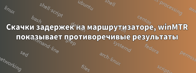 Скачки задержек на маршрутизаторе, winMTR показывает противоречивые результаты