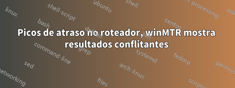Picos de atraso no roteador, winMTR mostra resultados conflitantes