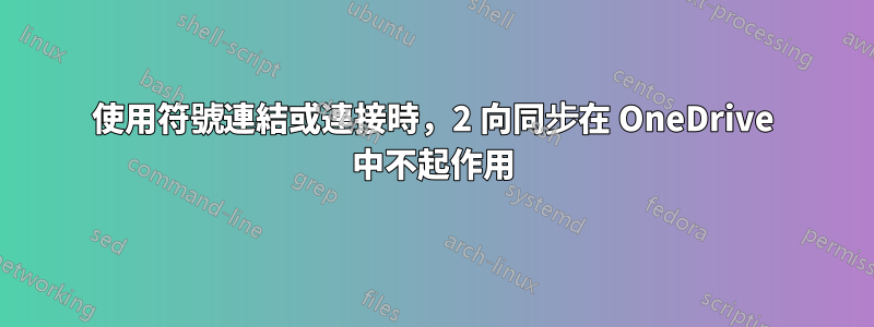 使用符號連結或連接時，2 向同步在 OneDrive 中不起作用