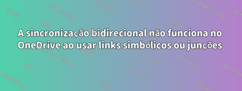 A sincronização bidirecional não funciona no OneDrive ao usar links simbólicos ou junções