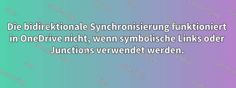 Die bidirektionale Synchronisierung funktioniert in OneDrive nicht, wenn symbolische Links oder Junctions verwendet werden.