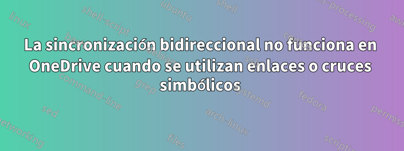 La sincronización bidireccional no funciona en OneDrive cuando se utilizan enlaces o cruces simbólicos