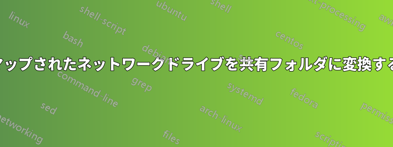 マップされたネットワークドライブを共有フォルダに変換する