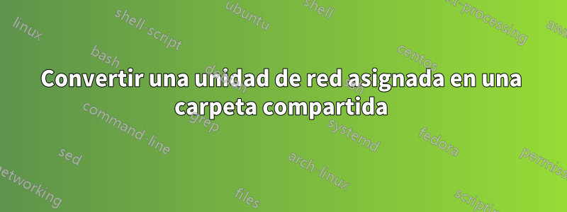 Convertir una unidad de red asignada en una carpeta compartida