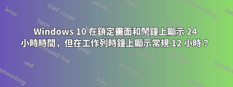 Windows 10 在鎖定畫面和鬧鐘上顯示 24 小時時間，但在工作列時鐘上顯示常規 12 小時？