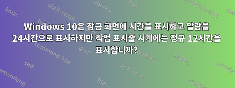 Windows 10은 잠금 화면에 시간을 표시하고 알람을 24시간으로 표시하지만 작업 표시줄 시계에는 정규 12시간을 표시합니까?