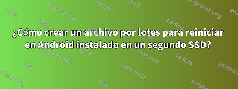 ¿Cómo crear un archivo por lotes para reiniciar en Android instalado en un segundo SSD?