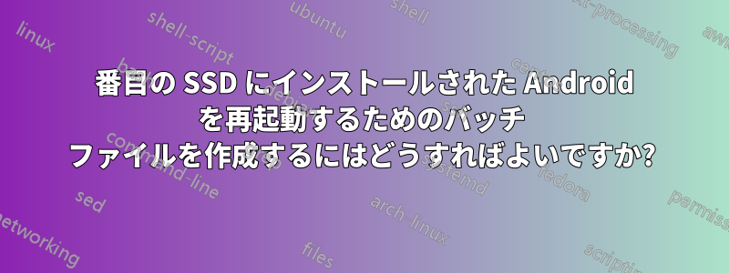 2 番目の SSD にインストールされた Android を再起動するためのバッチ ファイルを作成するにはどうすればよいですか?