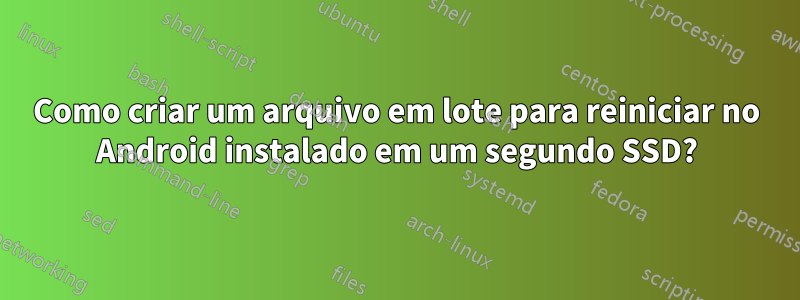 Como criar um arquivo em lote para reiniciar no Android instalado em um segundo SSD?