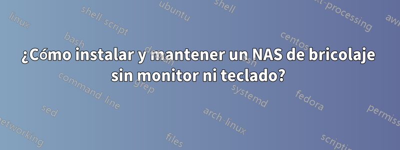 ¿Cómo instalar y mantener un NAS de bricolaje sin monitor ni teclado?