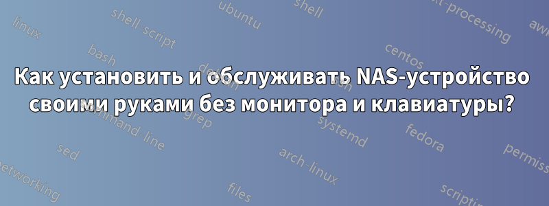 Как установить и обслуживать NAS-устройство своими руками без монитора и клавиатуры?