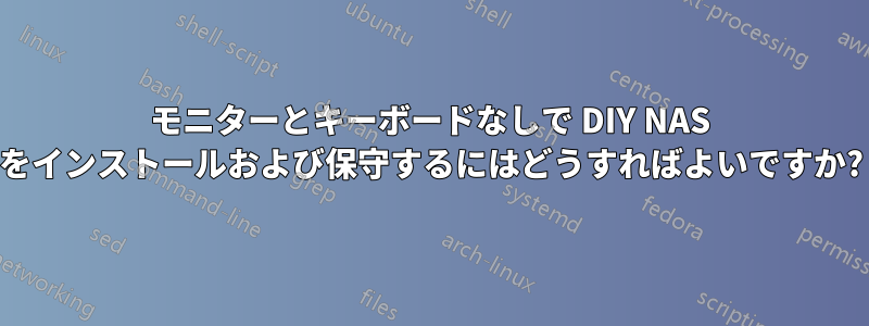 モニターとキーボードなしで DIY NAS をインストールおよび保守するにはどうすればよいですか?