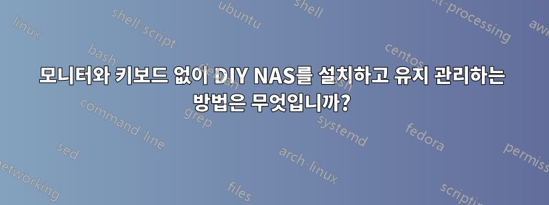 모니터와 키보드 없이 DIY NAS를 설치하고 유지 관리하는 방법은 무엇입니까?