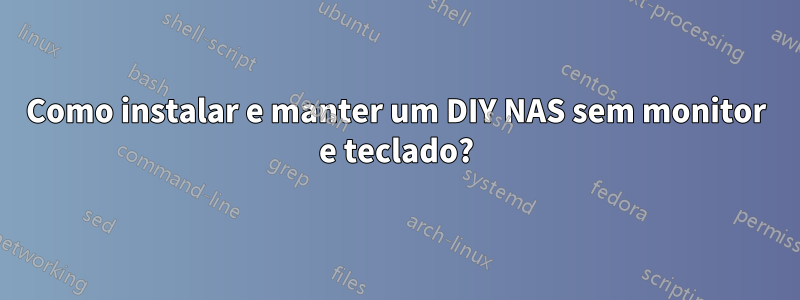 Como instalar e manter um DIY NAS sem monitor e teclado?