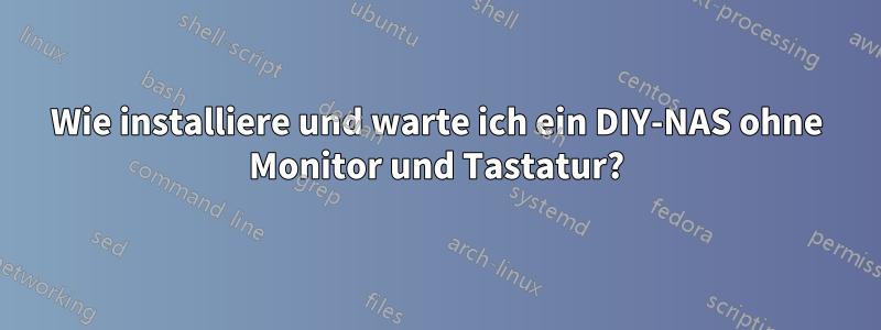 Wie installiere und warte ich ein DIY-NAS ohne Monitor und Tastatur?