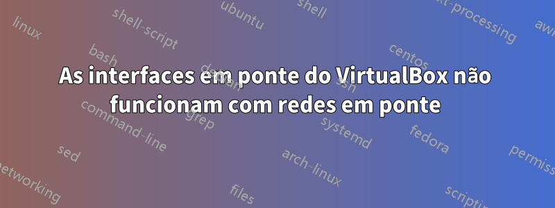 As interfaces em ponte do VirtualBox não funcionam com redes em ponte