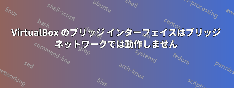 VirtualBox のブリッジ インターフェイスはブリッジ ネットワークでは動作しません