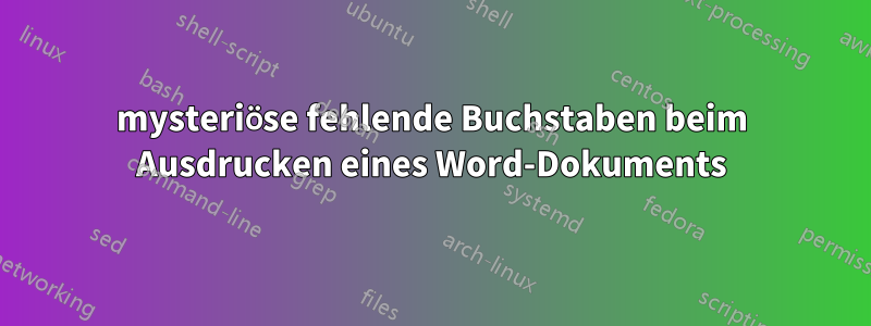 mysteriöse fehlende Buchstaben beim Ausdrucken eines Word-Dokuments
