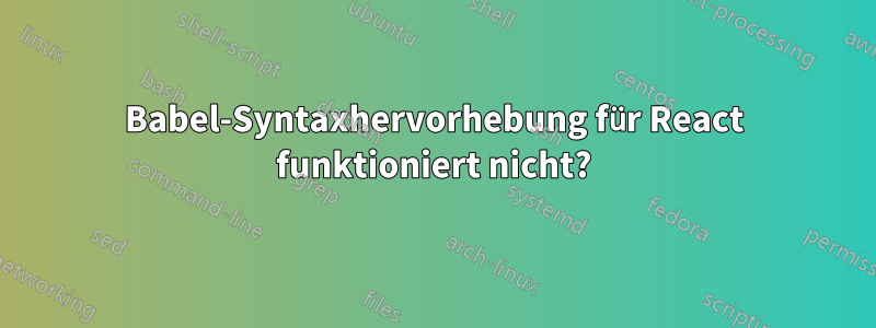 Babel-Syntaxhervorhebung für React funktioniert nicht?