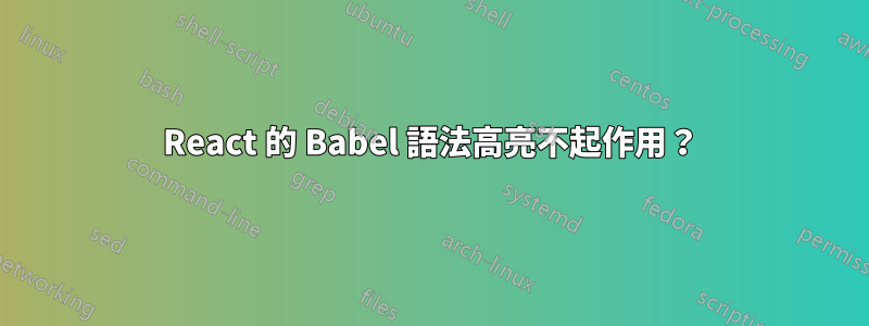 React 的 Babel 語法高亮不起作用？