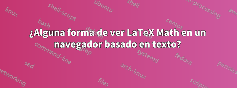 ¿Alguna forma de ver LaTeX Math en un navegador basado en texto?