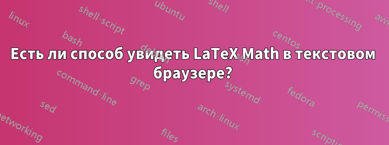 Есть ли способ увидеть LaTeX Math в текстовом браузере?