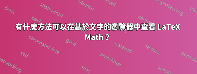 有什麼方法可以在基於文字的瀏覽器中查看 LaTeX Math？