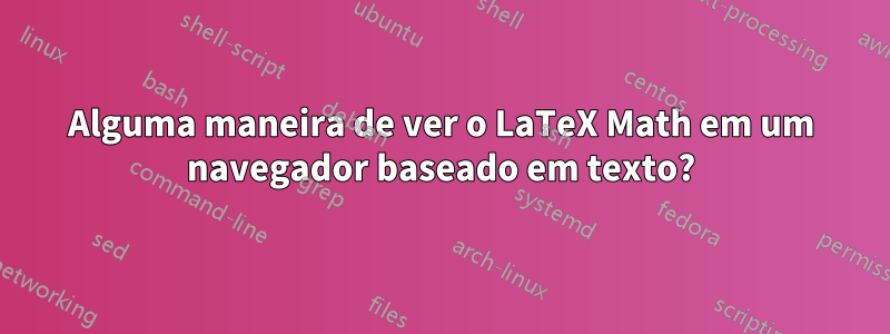 Alguma maneira de ver o LaTeX Math em um navegador baseado em texto?