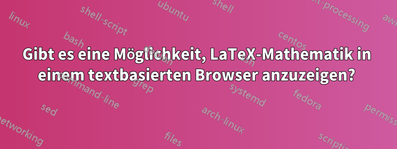 Gibt es eine Möglichkeit, LaTeX-Mathematik in einem textbasierten Browser anzuzeigen?