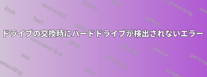 ドライブの交換時にハードドライブが検出されないエラー